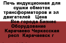 Печь индукционная для сушки обмоток трансформаторов и эл. двигателей › Цена ­ 400 000 - Все города Бизнес » Оборудование   . Карачаево-Черкесская респ.,Карачаевск г.